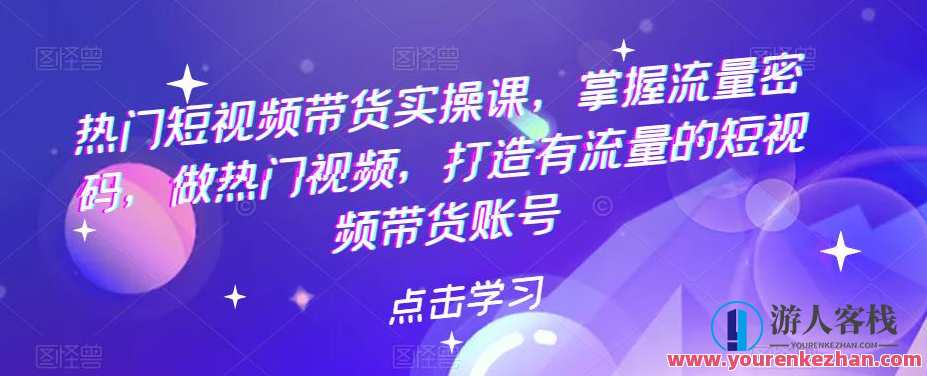 热门短视频带货实操课，掌握流量密码，做热门视频，打造有流量的短视频带货账号，热门短视频营销实战班，掌握流量密码，打造爆款短视频带货账号