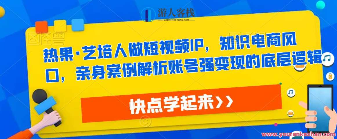 热果·艺培人做短视频IP，知识电商风口，亲身案例解析账号强变现的底层逻辑，短视频IP引领知识电商风潮，艺培人热果短视频解析变现底层逻辑,课程,管理,专业,发展,定位,目标,电商,第1张