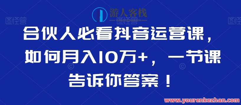 合伙人必看抖音运营课，如何月入10万+，一节课告诉你答案！抖音运营秘籍，合伙人速成课，月入十万全攻略,学习,直播,专业,合作,区块链,课程,第1张
