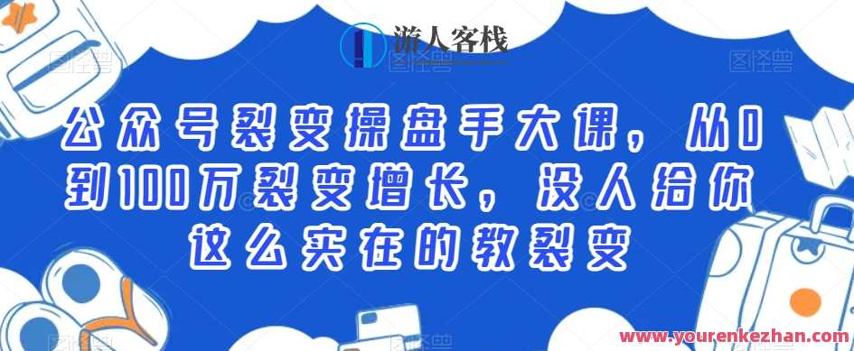 公众号裂变操盘手大课，从0到100万裂变增长，没人给你这么实在的教裂变，公众号裂变实战秘籍，从0到千万增长操盘手大课,课程,管理,微信,创新,第1张