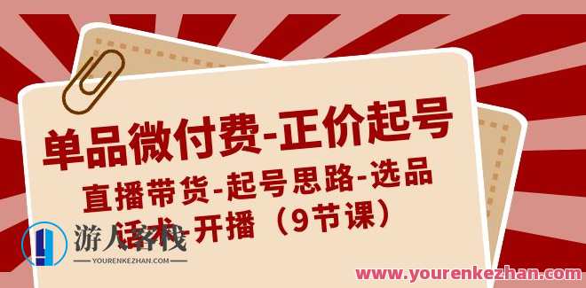 单品微付费-正价起号:直播带货-起号思路-选品-话术-开播(9节课)直播带货选品微付费策略，直播起号思路与话术培训,直播,脚本,课程,第1张