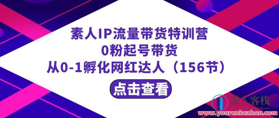 繁星·计划素人IP流量带货特训营:0粉起号带货从0-1孵化网红达人(156节)星辉启航·素人IP流量孵化营，新手起号带货，从零粉丝到达人,管理,直播,发展,理解,定位,课程,模板,教育,健康,合作,第1张
