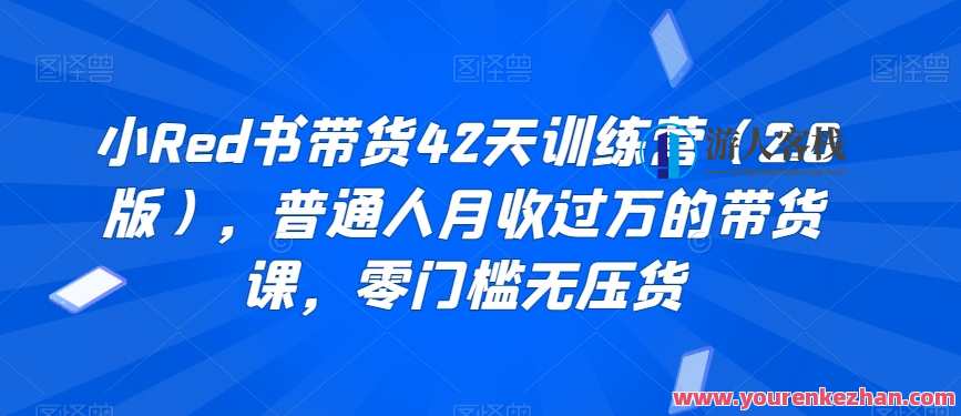 小Red书带货42天训练营（2.0版），普通人月收过万的带货课，零门槛无压货，小Red书带货42天训练营升级版，月入万元零门槛，轻松带货,课程,定位,模板,兼职,自由职业,第1张