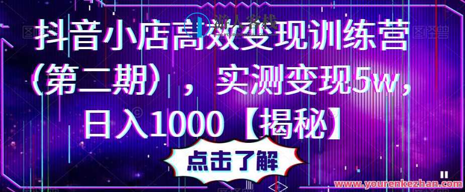 抖音小店高效变现训练营（第二期），实测变现5w，日入1000【揭秘】抖音小店高效引流秘籍营，揭秘第二期变现5万，日入1000秘诀,课程,第1张