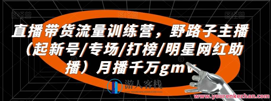 直播带货流量训练营，​野路子主播（起新号/专场/打榜/明星网红助播）月播千万gmv，直播带货流量提升营，野路子主播秘籍，新号打造千万GMV,直播,发展,支付,脚本,课程,第1张