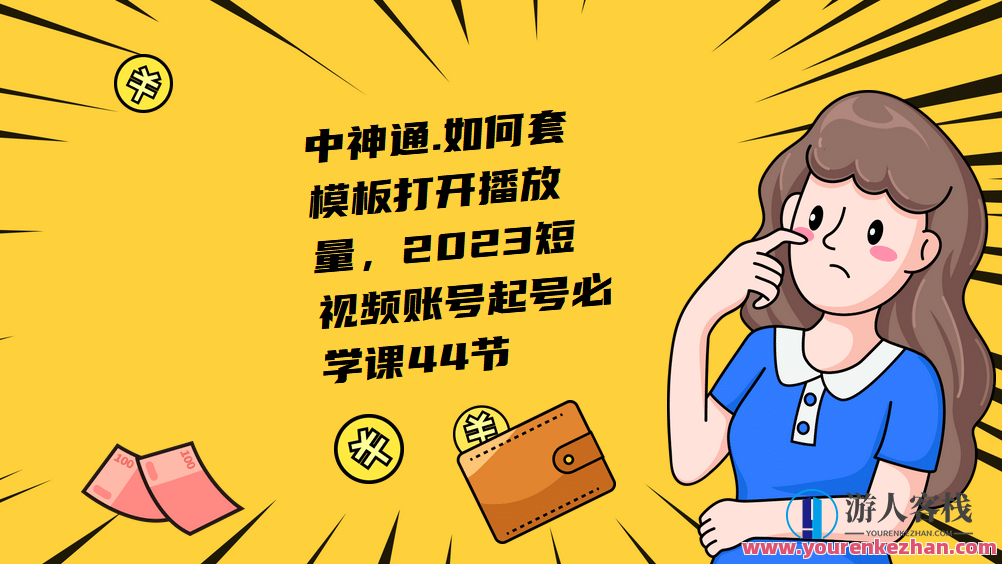中神通.如何套模板打开播放量，2023短视频账号起号必学课44节（送钩子模板和文档资料）短视频运营新策略，模板套用与播放量提升必修课,课程,学习,专业,微信,定位,模板,美女,小说,第1张
