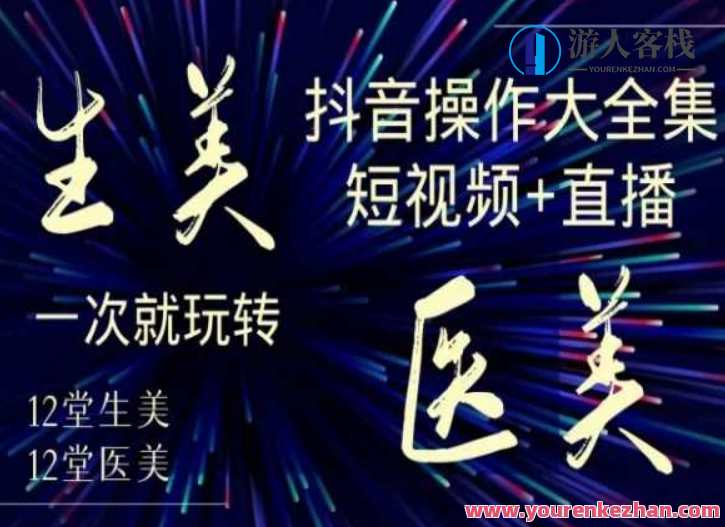 美业全干货·生美·医美抖音操作合集，短视频+直播，一次就玩转，美业抖音操作秘籍，短视频+直播全攻略,直播,定位,攻略,流量获取,课程,第1张