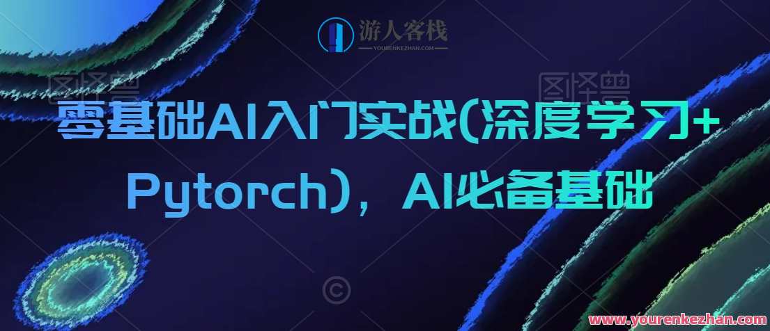 零基础AI入门实战(深度学习+Pytorch)，AI必备基础，AI零基础实战，深度学习与Pytorch入门必备