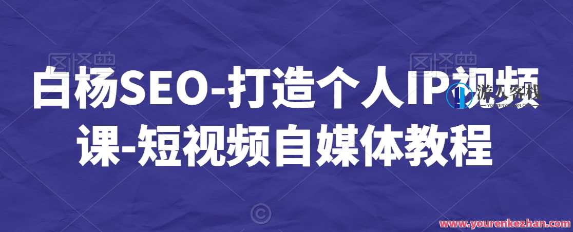 白杨SEO-打造个人IP视频课-短视频自媒体教程，白杨SEO系列，短视频自媒体达人进阶之路,定位,SEO,课程,第1张