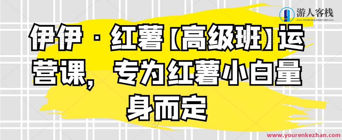 伊伊·红薯【高级班】运营课，专为红薯小白量身而定，红薯运营新篇章，伊伊·高级班