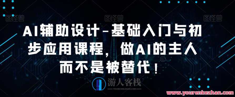 AI辅助设计-基础入门与初步应用课程，做AI的主人而不是被替代，AI辅助设计入门与初步应用课程，掌握AI，做AI时代的引领者