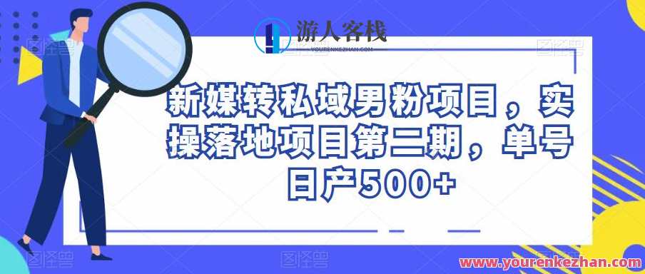 新媒转私域男粉项目，实操落地项目第二期，单号日产500+新媒转私域男粉项目实战落地第二期，单日转化超500个,课程,学习,微信,健康,后期制作,镜头语言,第1张