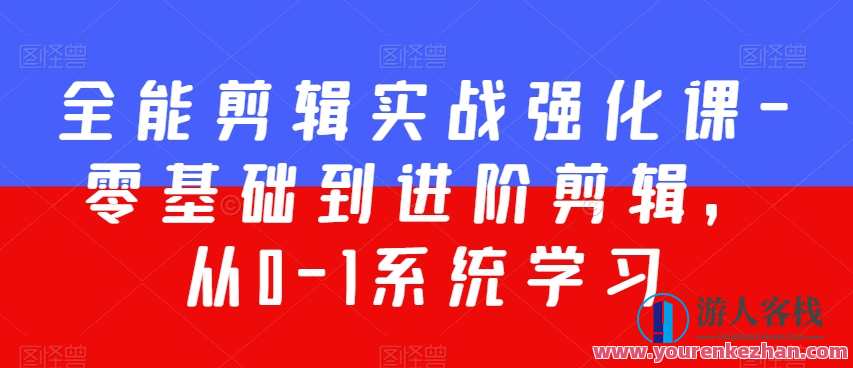 全能剪辑实战强化课-零基础到进阶剪辑，从0-1系统学习，200节课程加强版！影视剪辑进阶实战班，从零基础到进阶剪辑，强化课程2.0