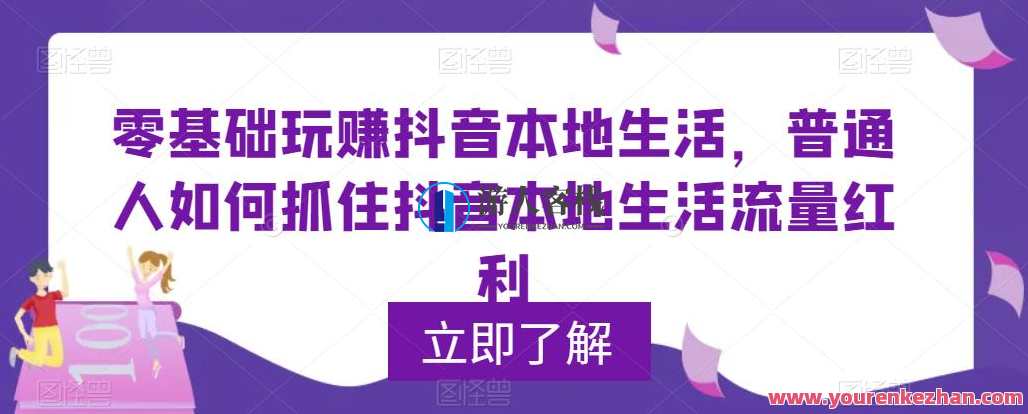 零基础玩赚抖音本地生活，普通人如何抓住抖音本地生活流量红利，抖音本地生活新势力，零基础玩转流量红利,课程,管理,模板,第1张