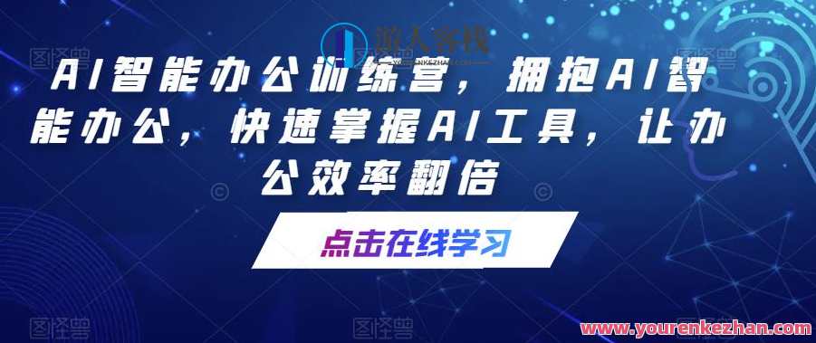 AI智能办公训练营，拥抱AI智能办公，快速掌握AI工具，让办公效率翻倍，智能办公新纪元，AI赋能办公效率翻倍训练营,课程,学习,直播,人工智能,办公,视频制作,第1张