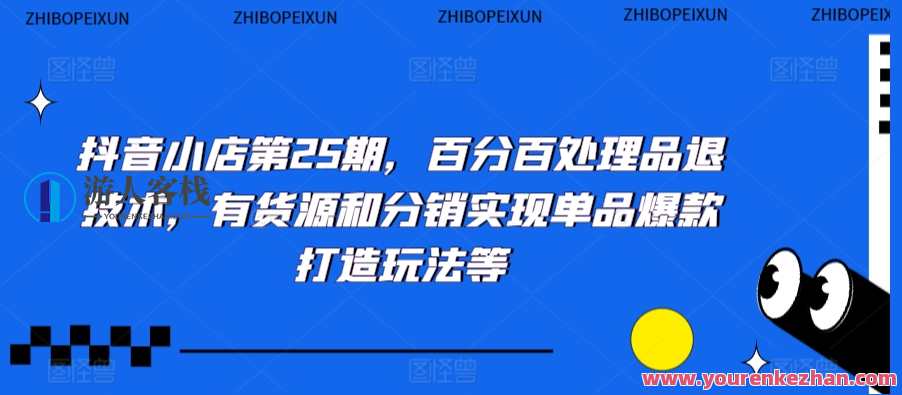 抖音小店第25期百分百处理品退技术，有货源和分销单品爆款打造抖音小店第25期，百分百处理品退技术，有货源和分销实现单品爆款打造玩法等，抖音小店新品爆款打造技术秘籍，第25期，百分百处理品退，分销与货源策略