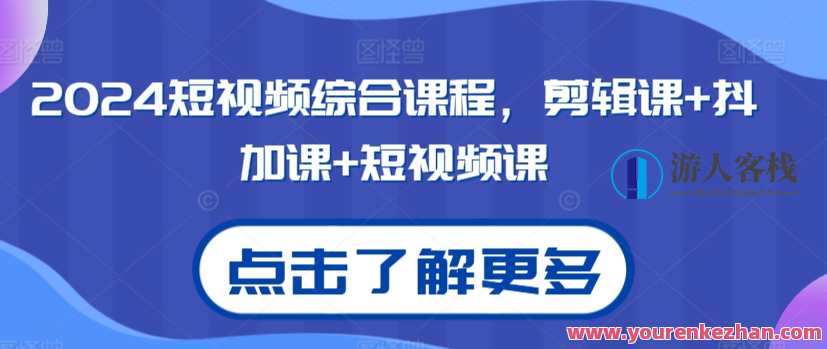 2024短视频课程，剪辑课+抖加课+短视频课2024短视频综合课程，剪辑课+抖加课+短视频课，短视频未来趋势，2024综合课程大放异彩