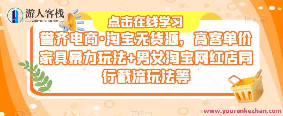 誉齐电商·淘宝无货源，高客单价家具暴力玩法+男女淘宝网红店同行截流玩法等，电商新势力，家具无货源爆款打造与网红同行引流策略,课程,管理,专业,模板,电商,支付,脚本,电子商务,黑名单,第1张