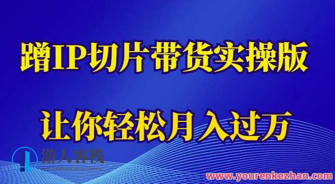 蹭这个IP切片带货实操版，让你轻松月入过万（教程+素材）实操版月入过万电商教程，IP切片带货秘籍,课程,学习,第1张