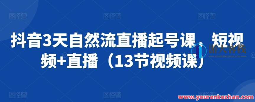 抖音3天自然流直播起号课，短视频+直播，抖音起号秘籍，3天自然流直播课程，短视频+直播助你快速起号,直播,课程,第1张