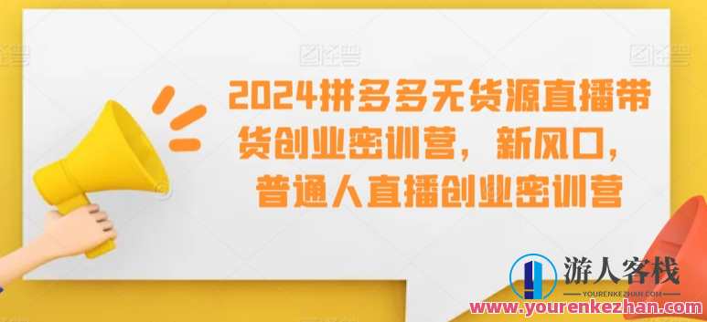 2024拼多多无货源直播带货创业密训营课，拼多多无货源直播带货创业实战营,直播,模板,课程,第1张