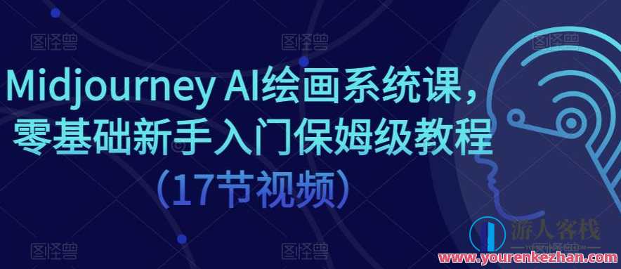 Midjourney AI绘画系统课，零基础新手入门保姆级教程（17节视频）AI绘画新手入门速成班，Midjourney AI系统课，17节保姆级教程