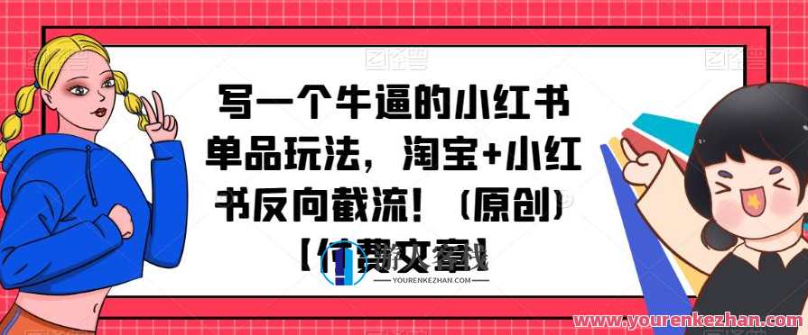 写一个牛逼的小红书单品玩法，淘宝+小红书反向截流！【付费文章】小红书爆款玩法，淘宝反向引流，付费文章秘籍,微信,教育,第1张