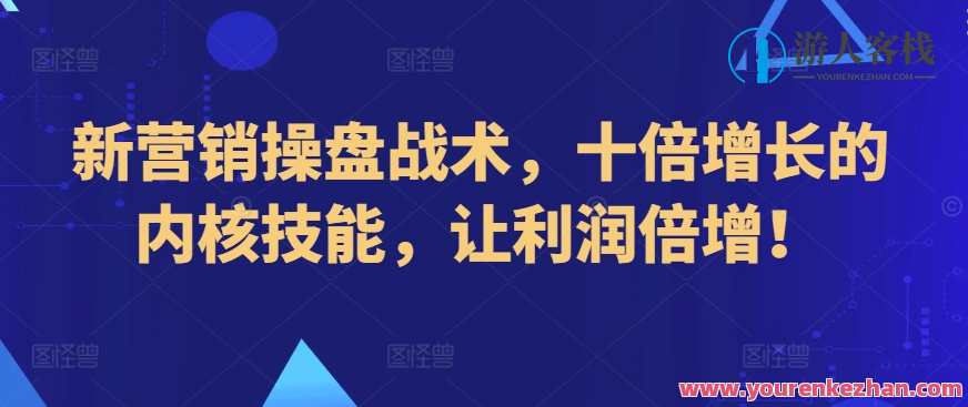新营销操盘战术，十倍增长技能利润倍增，新营销策略揭秘，十倍增长秘籍，利润倍增实战技巧,专业,课程,第1张