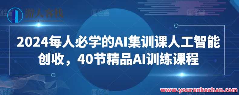 2024必学AI集训课人工智能创收40节课，未来AI趋势，AI创收40课引领行业新篇章