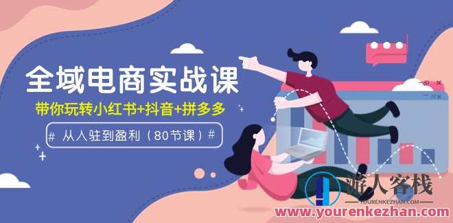全域电商实战课：从入驻到盈利玩转小红书+抖音+拼多多（80节课）全域电商实战进阶，小红书、抖音、拼多多全域运营技巧课,课程,管理,发展,电商,电子商务,创新,养成,营养,去水印,第1张