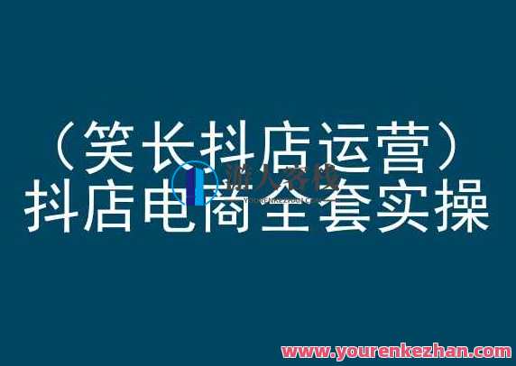 笑长抖店运营，抖店电商全套实操电商培训，抖店运营实战培训，电商运营全流程,电商,电子商务,课程,第1张