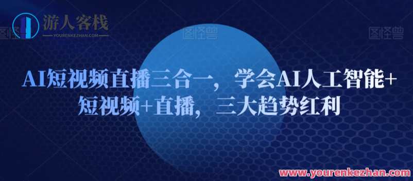 AI短视频直播三合一，学会AI人工智能+短视频+直播，智能直播新纪元，AI短视频直播一体化,学习,直播,专业,发展,电子商务,课程,人工智能,第1张