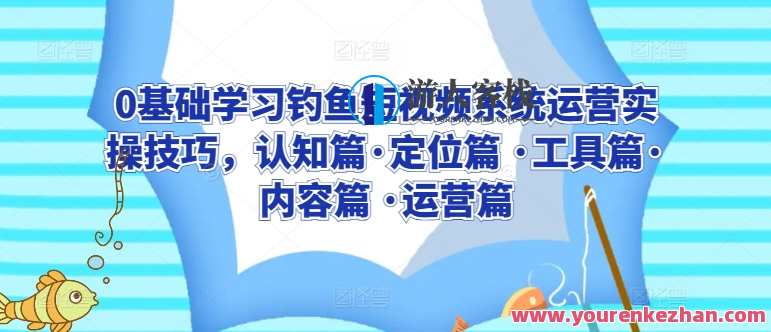 0基础学习钓鱼短视频系统运营实操技巧，钓鱼短视频系统运营实战教程