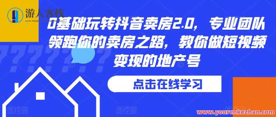 0基础玩转抖音卖房2.0，专业团队领跑你的卖房之路，教你做短视频变现的地产号，抖音房产新纪元，零基础玩转卖房2.0，专业团队助力实现短视频变现