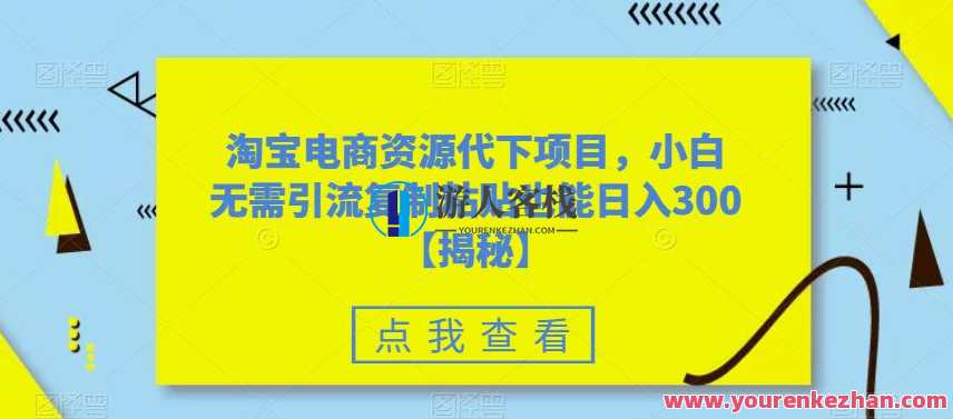 淘宝电商资源代下项目，小白无需引流复制粘贴也能日入300＋【揭秘】淘宝电商资源代下秘籍，小白也能复制粘贴，轻松日入300＋,课程,电商,第1张