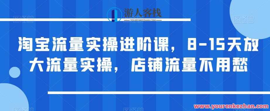 淘宝流量实操进阶课,8-15天放大流量实操,店铺流量不用愁,淘宝流量进阶实战班,快速提升店铺流量,8-15天秘籍揭秘,课程,第1张 淘宝流量实操进阶课,8-15天放大流量实操,店铺流量不用愁,淘宝流量进阶实战班,快速提升店铺流量,8-15天秘籍揭秘,课程,第1张