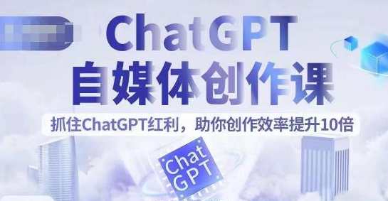 ChatGPT自媒体创作课，抓住ChatGPT红利，助你创作效率提升10倍，ChatGPT自媒体创作锦囊，把握红利，提升创作效率,课程,学习,管理,直播,微信,第1张
