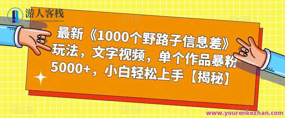 最新《1000个野路子信息差》玩法，文字视频，单个作品暴粉5000+，小白轻松上手【揭秘】野路子秘籍，1000个信息差玩法揭秘,课程,第1张