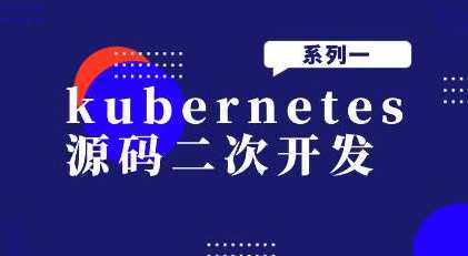 kubernetes源码二次开发系列一百度云盘分享，Kubernetes 源码二次开发系列分享，百度云盘，持续更新,管理,课程,第1张