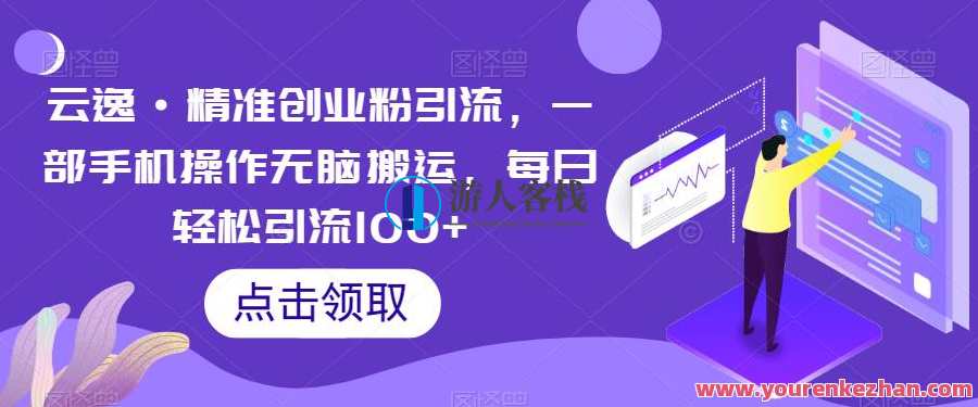 云逸·精准创业粉引流，一部手机操作无脑搬运，每日轻松引流100+云逸创业新篇章，智能引流，一部手机轻松搬运，每日引流达百,课程,第1张