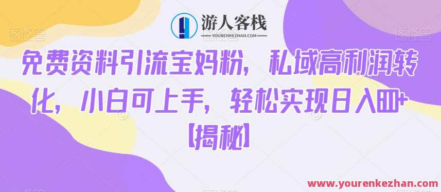 免费资料引流宝妈粉，私域高利润转化，小白可上手，轻松实现日入600+【揭秘】秘籍揭秘宝妈资源引流与私域高利润转化秘籍,课程,微信,竞争,利润转化,第1张
