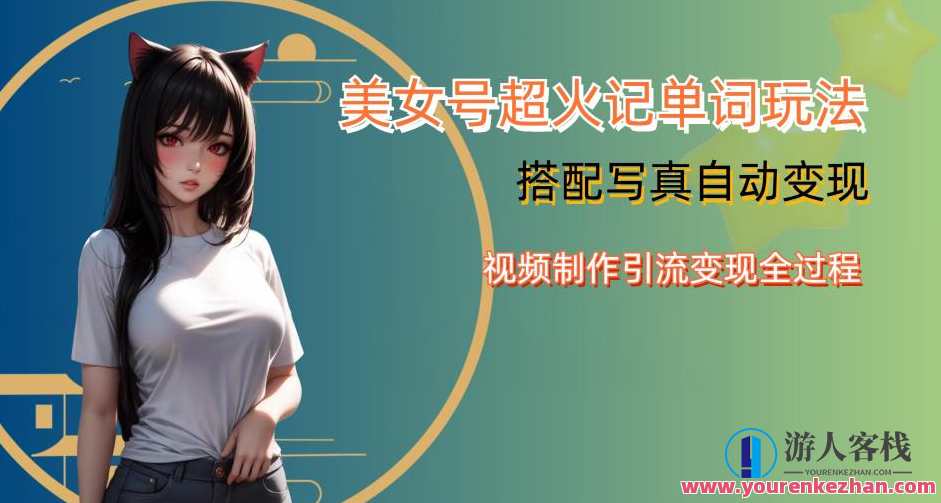 YY短视频系列美女号写真暴力变现第四期，美女号超火记单词玩法，视频制作引流变现全过程，美女号超火记单词玩法短视频系列，第四期暴力变现流程