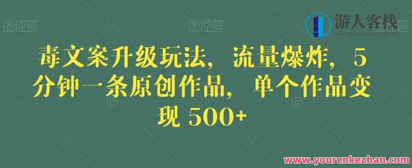 毒文案升级玩法，流量爆炸，5分钟一条原创作品，单个作品变现500+毒文案爆款新玩法，5分钟一发布，流量狂飙，收益翻倍,课程,学习,微信,小程序,第1张