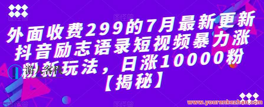 外面收费299的7月最新更新抖音励志语录短视频暴力涨粉新玩法，日涨10000粉，抖音暴力涨粉新玩法，7月更新，收费299短视频励志语录大放异彩,课程,第1张