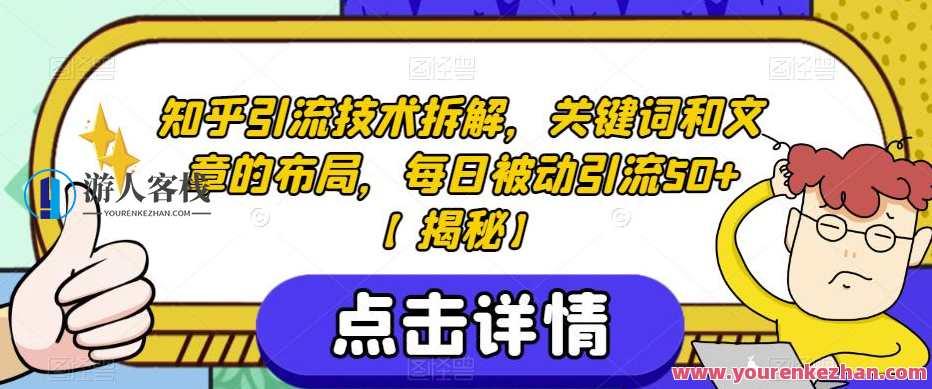 知乎引流技术拆解,关键词和文章的布局,每日被动引流50+知乎引流秘籍,技术拆解与关键词布局优化,课程,第1张 知乎引流技术拆解,关键词和文章的布局,每日被动引流50+知乎引流秘籍,技术拆解与关键词布局优化,课程,第1张