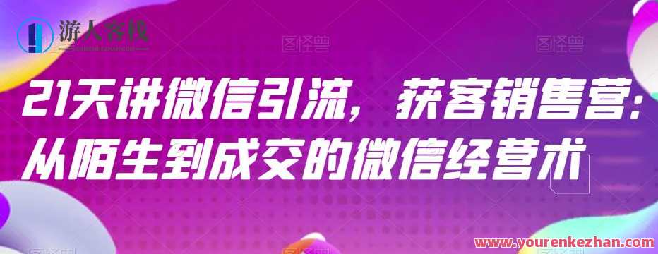 21天讲微信引流获客销售营，从陌生到成交的微信经营术，微信引流获客销售营，21天实战秘籍