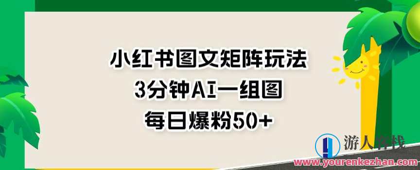 小红书图文矩阵玩法，3分钟AI一组图，每日爆粉50+小红书图文矩阵爆点玩法，AI快速生成每日爆粉50+图文矩阵,课程,定位,第1张