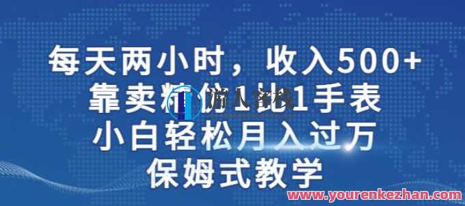 两小时，收入500+，靠卖精仿1比1手表，小白轻松月入过万！保姆式教学，两小时爆款手表销售，月入过万小白秘籍,课程,学习,第1张