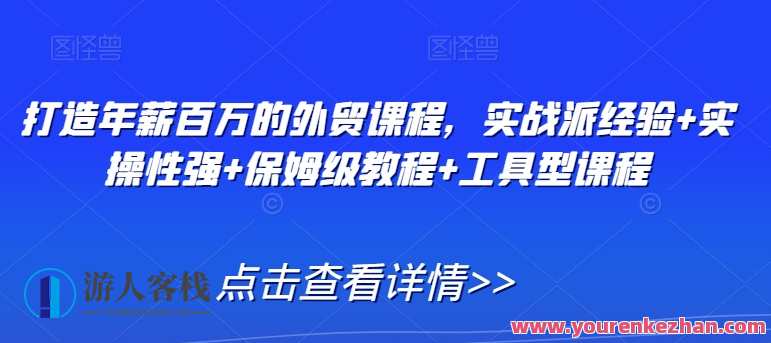年薪百万外贸课程，实战经验+实操强+保姆教程+工具课程，外贸精英实战进阶课程,课程,专业,合作,电子商务,外贸,第1张
