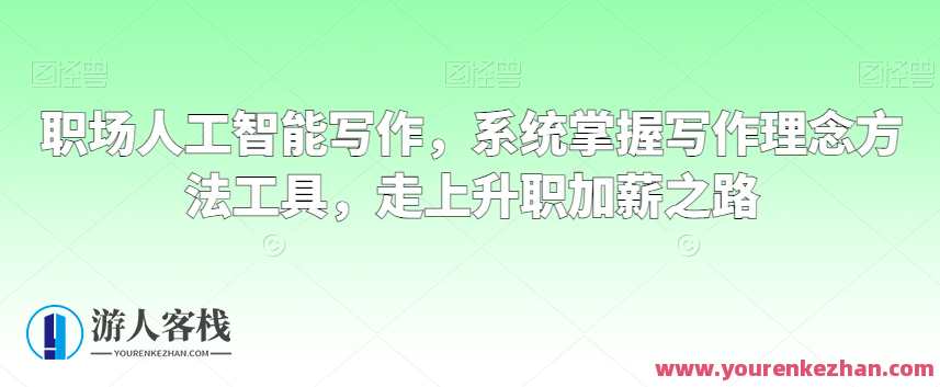 职场人工智能写作，掌握系统化写作方法和工具课，职场人工智能写作进阶，系统化写作工具课,课程,学习,沟通,竞争,领导,人工智能,平衡,协调,第1张